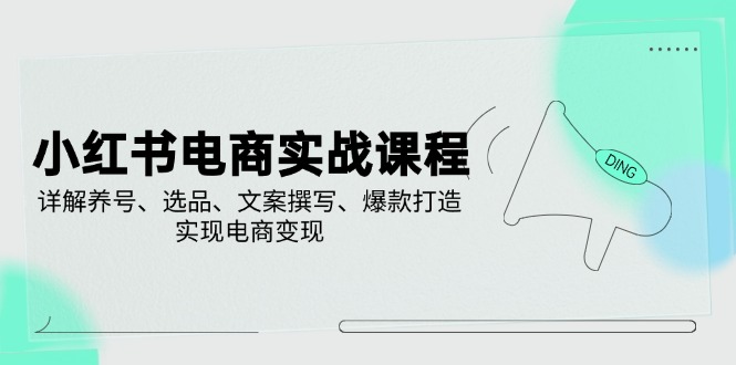 小红书电商实战课程，详解养号、选品、文案撰写、爆款打造，实现电商变现-58创网
