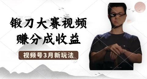 制作锻刀大赛视频，撸视频号分成计划收益，操作简单，轻松月入过W-58创网