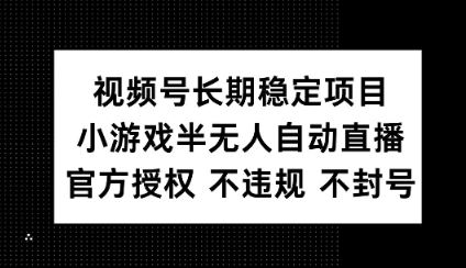 视频号长期稳定项目，小游戏半无人自动直播，官方授权 不违规 不封号-58创网