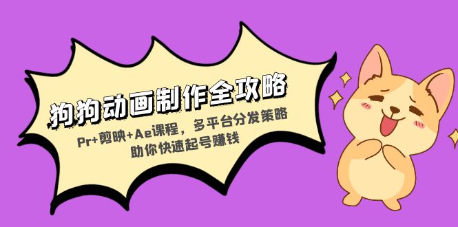 狗狗动画制作全攻略：Pr+剪映+Ae课程，多平台分发策略助你快速起号赚钱-58创网