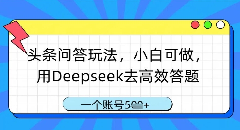 头条问答玩法，小白可做，用Deepseek去高效答题，一个账号几张-58创网