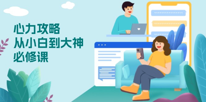 心力 攻略，从小白到大神必修课，技能与心力独立，助你自信从容面对挑战-58创网