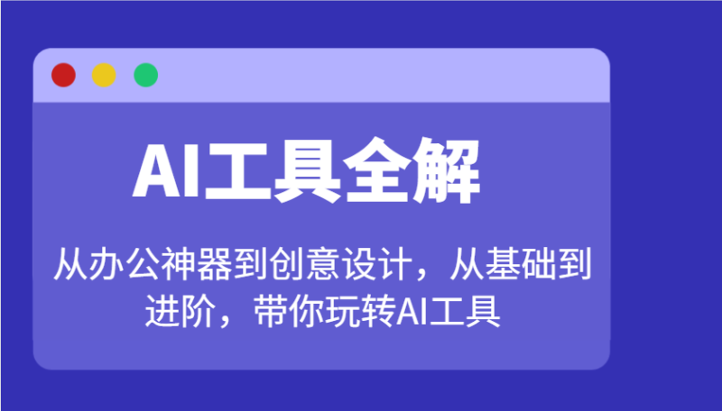 AI工具全解：从办公神器到创意设计，从基础到进阶，带你玩转AI工具-58创网