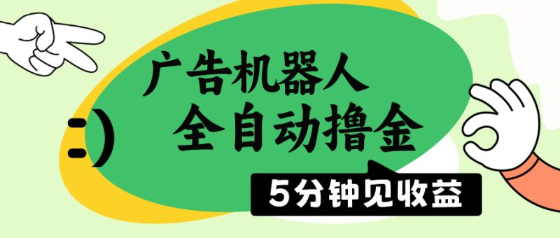广告机器人全自动撸金，5分钟见收益，无需人工，单机日入500+-58创网