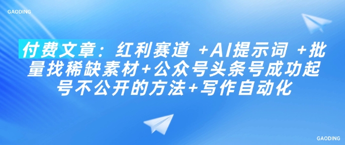付费文章：红利赛道 +AI提示词 +批量找稀缺素材+公众号头条号成功起号不公开的方法+写作自动化-58创网
