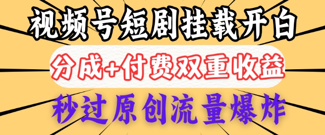 2025视频号短剧内测挂载开白权限，分成+付费双重收益，秒过原创流量爆炸，小白有手就会-58创网