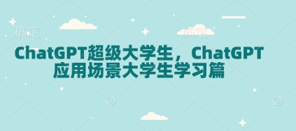 ChatGPT超级大学生，ChatGPT 应用场景大学生学习篇-58创网