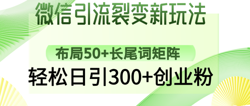 微信引流裂变新玩法：布局50+长尾词矩阵，轻松日引300+创业粉-58创网