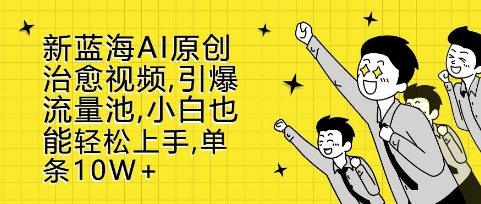 新蓝海AI原创治愈视频，引爆流量池，小白也能轻松上手，篇篇10W+【揭秘】-58创网