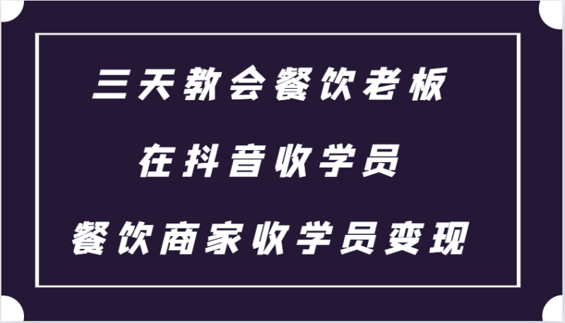 三天教会餐饮老板在抖音收学员 ，餐饮商家收学员变现课程-58创网