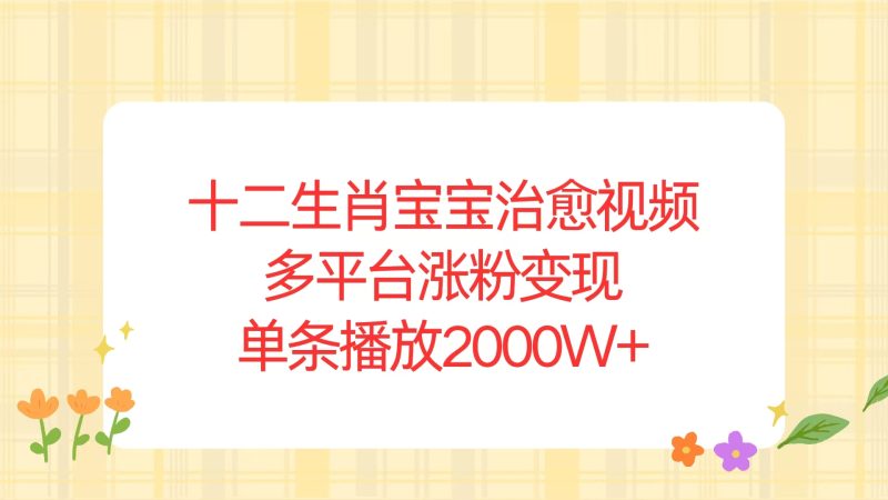 十二生肖宝宝治愈视频，多平台涨粉变现，单条播放2000W+-58创网