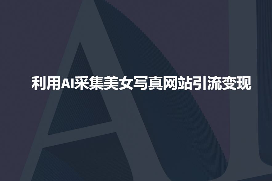 利用AI采集美女写真网站引流变现，引流嘎嘎的-58创网