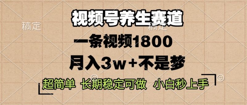 视频号养生赛道，一条视频1800，超简单，长期稳定可做，月入3w+不是梦-58创网