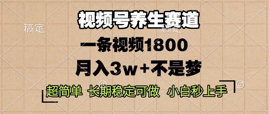 视频号养生赛道，一条视频1800，超简单，长期稳定可做，月入3w+不是梦-58创网