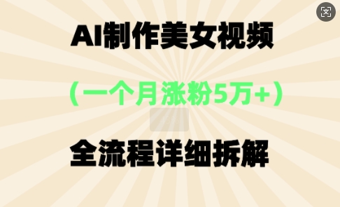AI制作美⼥视频，⼀个⽉涨粉5万，全流程详细拆解-58创网