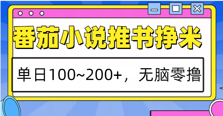 番茄小说推书赚米，单日100~200+，无脑零撸-58创网
