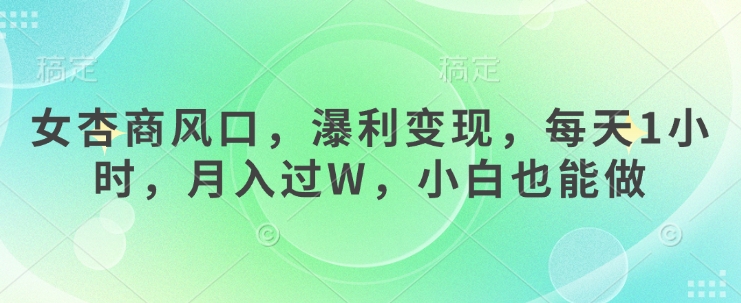 女杏商风口，瀑利变现，每天1小时，月入过W，小白也能做-58创网