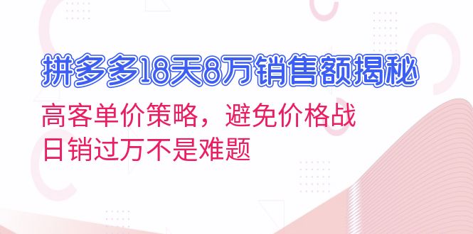拼多多18天8万销售额揭秘：高客单价策略，避免价格战，日销过万不是难题-58创网