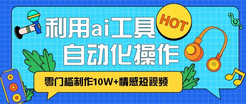 1分钟教你利用ai工具免费制作10W+情感视频,自动化批量操作,效率提升10倍！-58创网