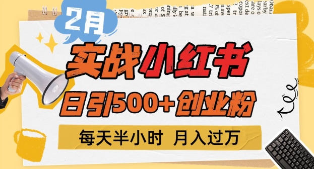 2月实战小红书日引500+创业粉，每天半小时，新手小白轻松变现1w+-58创网