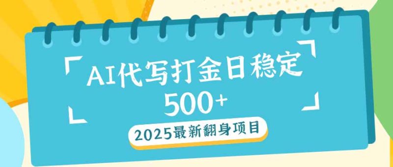 2025最新AI打金代写日稳定500+：2025最新翻身项目-58创网