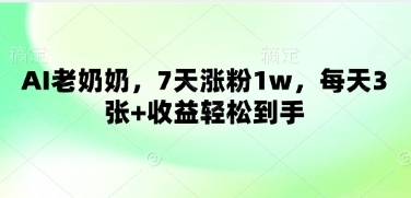 AI老奶奶，7天涨粉1w，每天3张+收益轻松到手-58创网