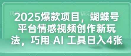 2025爆款项目，蝴蝶号平台情感视频创作新玩法，巧用 AI 工具日入4张-58创网