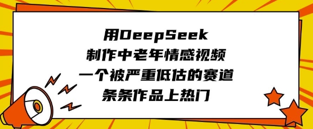 用DeepSeek制作中老年情感视频，一个被严重低估的赛道，条条作品上热门-58创网