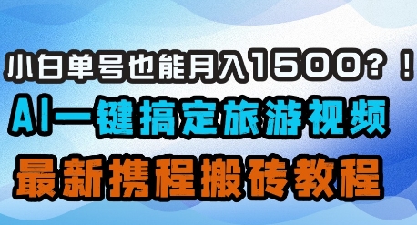小白单号也能月入1500？AI一键搞定旅游视频，最新携程搬砖教程-58创网