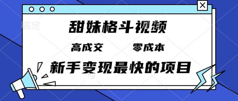 甜妹格斗视频，高成交零成本，，谁发谁火，新手变现最快的项目，日入3000+-58创网
