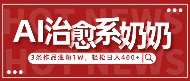 AI治愈系老奶奶情感赛道，3条作品涨粉1W+，小白轻松日入4张+-58创网