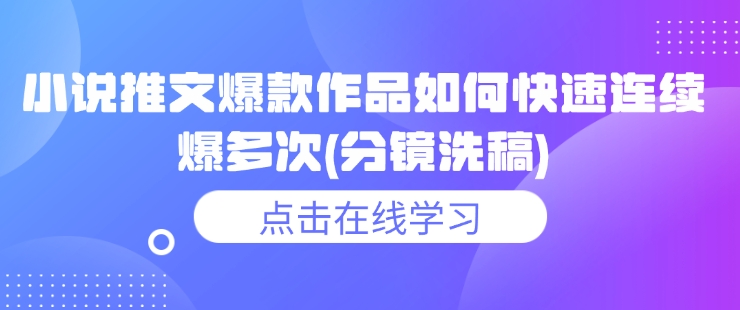 小说推文爆款作品如何快速连续爆多次(分镜洗稿)-58创网