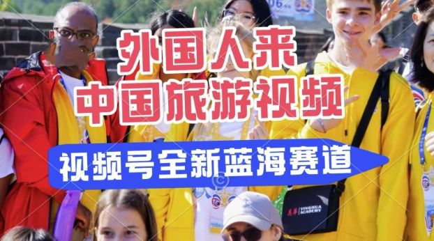 视频号最新蓝海赛道，搬运外国人来中国旅游视频，制作非常简单，适合宝妈、上班族、大学生-58创网