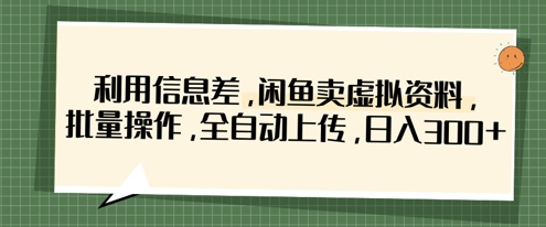 利用信息差，闲鱼卖虚拟资料，批量操作，全自动上传，日入3张-58创网