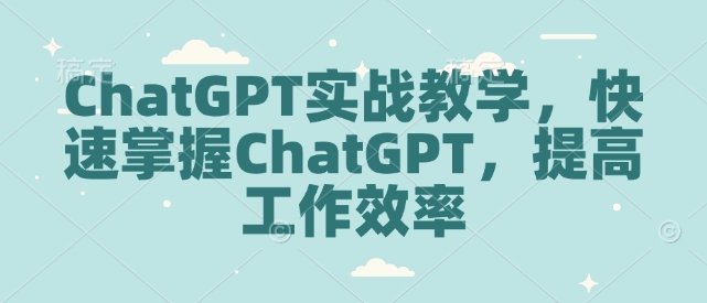 ChatGPT实战教学，快速掌握ChatGPT，提高工作效率-58创网