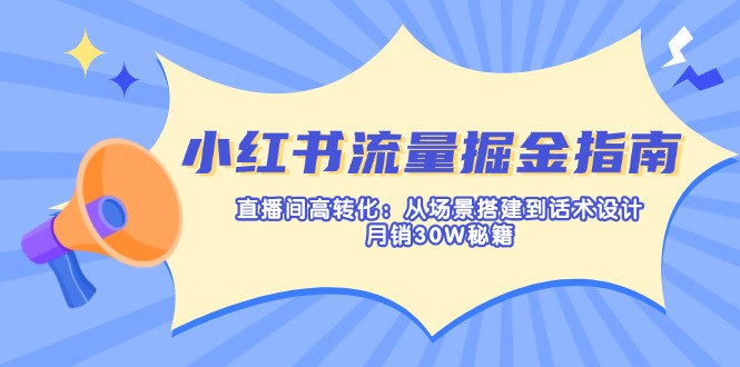 小红书流量掘金指南：直播间高转化：从场景搭建到话术设计，月销30W秘籍-58创网