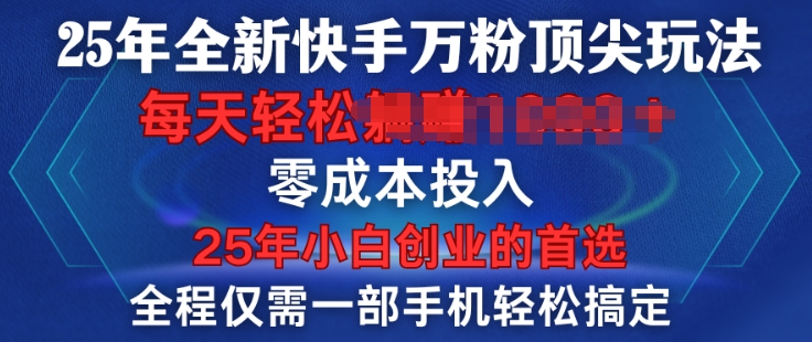25年全新快手万粉顶尖玩法，全程一部手机轻松搞定，一分钟两条作品，零成本投入，只要做了就有结果-58创网