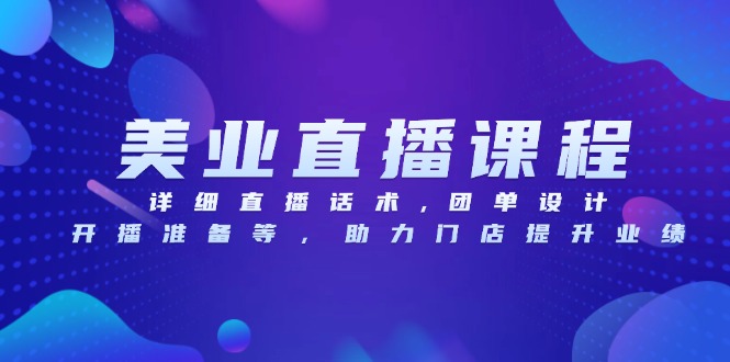 美业直播课程，详细直播话术,团单设计,开播准备等，助力门店提升业绩-58创网