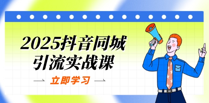 2025抖音同城引流实战课：单店模型+团购爆款逻辑，快速提升POI热度分-58创网