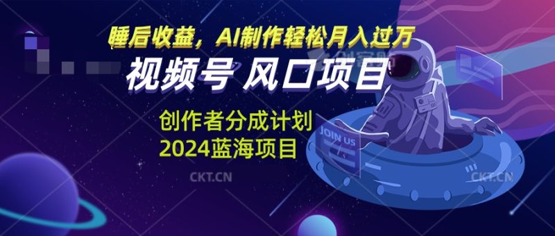 视频号创作者分成计划风口项目，AI制作轻松月入过万-58创网