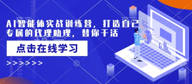 AI智能体实战训练营，打造自己专属的代理助理，替你干活-58创网