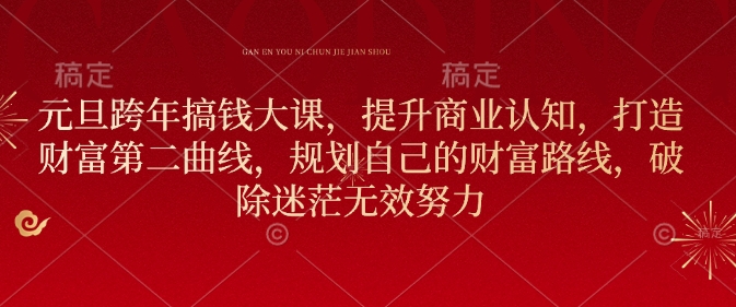 元旦跨年搞钱大课，提升商业认知，打造财富第二曲线，规划自己的财富路线，破除迷茫无效努力-58创网