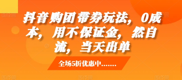 抖音‮购团‬带券玩法，0成本，‮用不‬保证金，‮然自‬流，当天出单-58创网