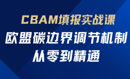欧盟CBAM填报实战从零到精通-58创网