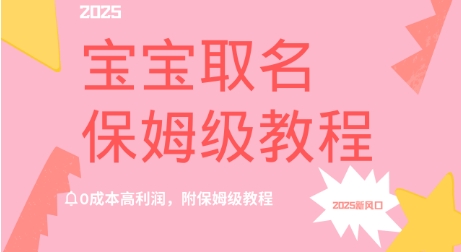 2025新风口项目宝宝取名，0成本高利润，附保姆级教程-58创网