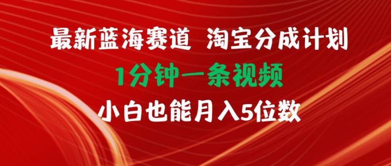 最新蓝海项目淘宝分成计划1分钟1条视频小白也能月入五位数-58创网