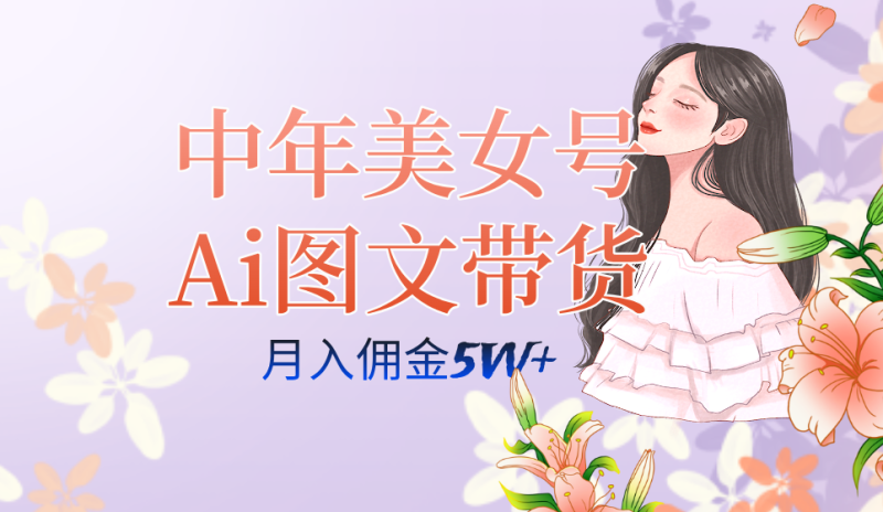 中年美女号ai图文带货3.0玩法，单号月入五位数，可多账号矩阵，全AI创作-58创网