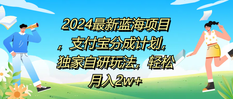 2024最新蓝海项目，支付宝分成计划，独家自研玩法，轻松月入2w+-58创网