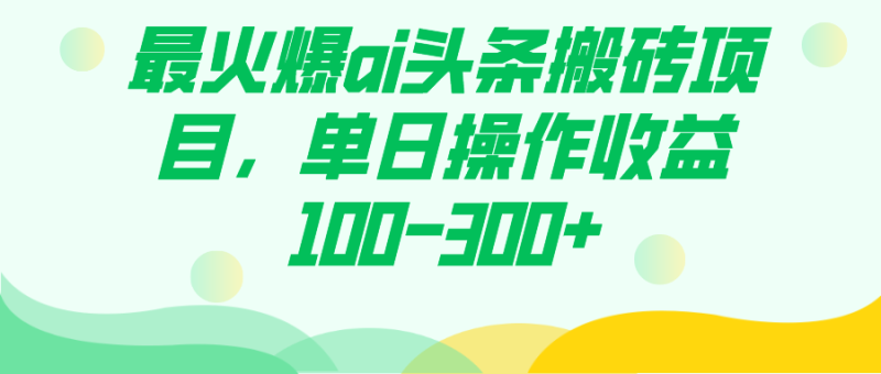 最火爆ai头条搬砖项目，单日操作收益100-300+-58创网