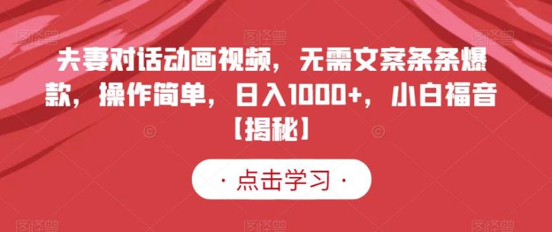 夫妻对话动画视频，无需文案条条爆款，操作简单，日入1000+，小白福音【揭秘】-58创网